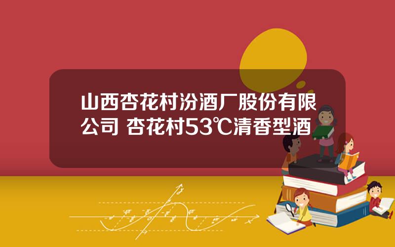 山西杏花村汾酒厂股份有限公司 杏花村53℃清香型酒